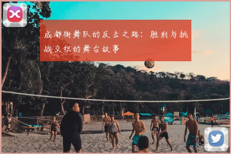成都街舞队的反击之路：胜利与挑战交织的舞台故事