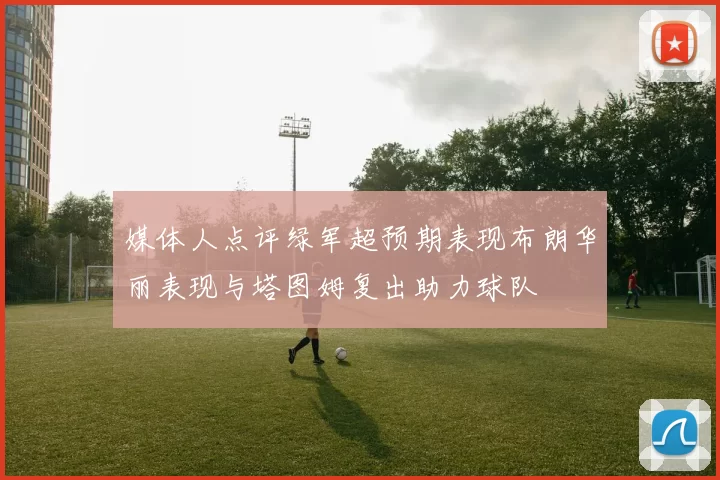 媒体人点评绿军超预期表现布朗华丽表现与塔图姆复出助力球队