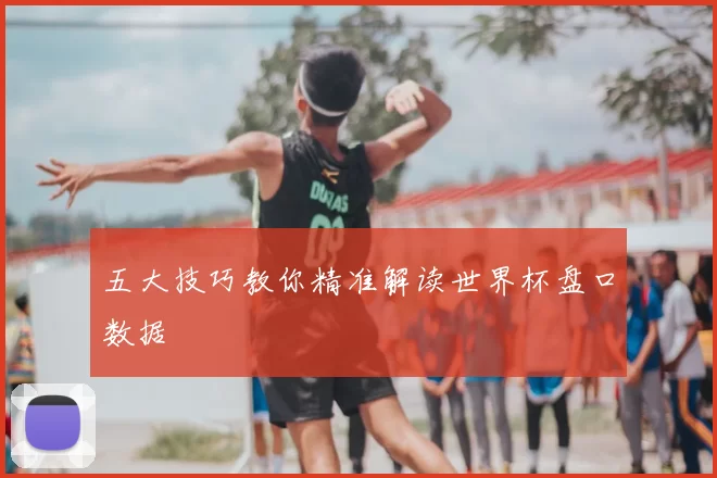 五大技巧教你精准解读世界杯盘口数据