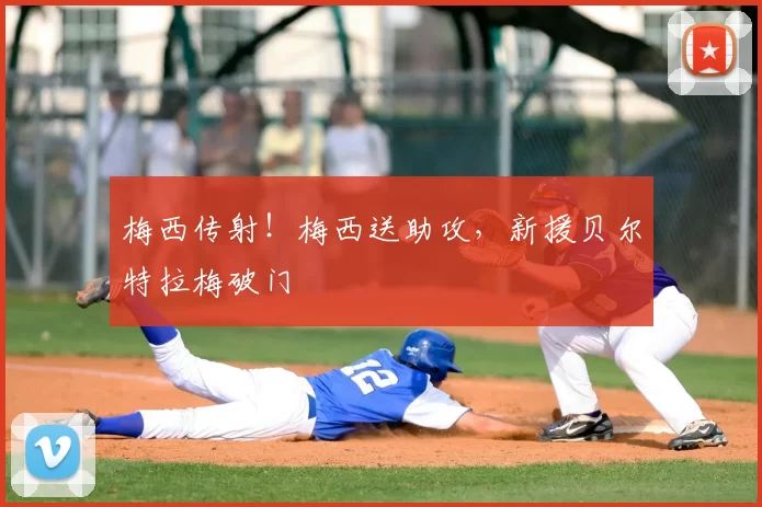 梅西传射！梅西送助攻，新援贝尔特拉梅破门
