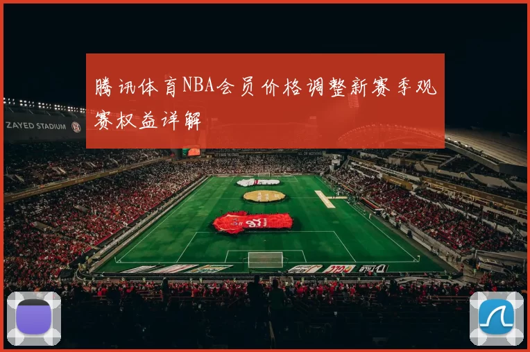 腾讯体育NBA会员价格调整新赛季观赛权益详解