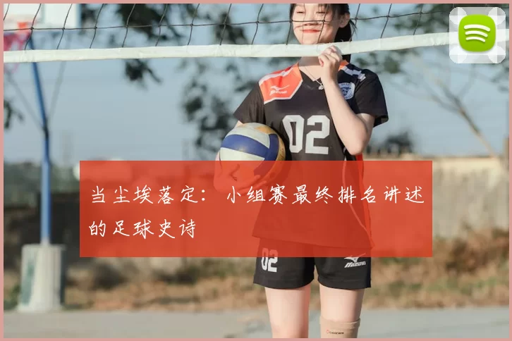 当尘埃落定:小组赛最终排名讲述的足球史诗