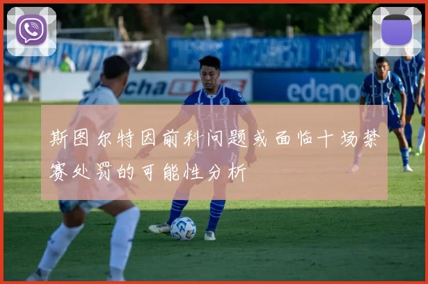 斯图尔特因前科问题或面临十场禁赛处罚的可能性分析