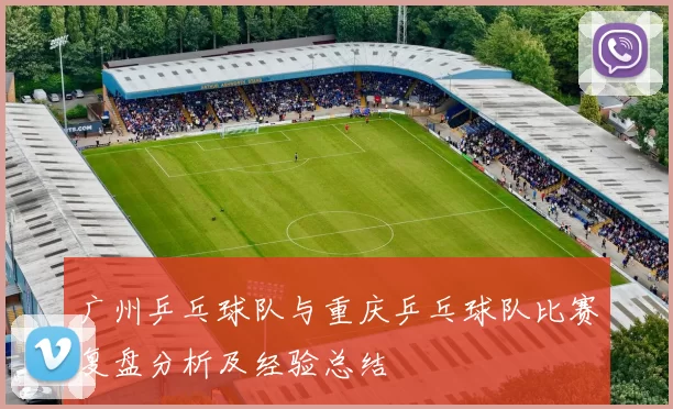 广州乒乓球队与重庆乒乓球队比赛复盘分析及经验总结