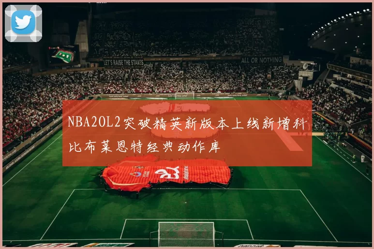 NBA2OL2突破精英新版本上线新增科比布莱恩特经典动作库