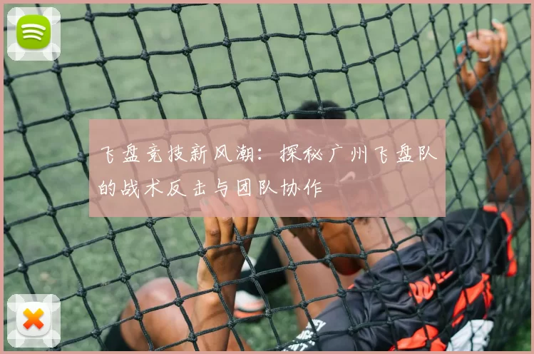 飞盘竞技新风潮:探秘广州飞盘队的战术反击与团队协作