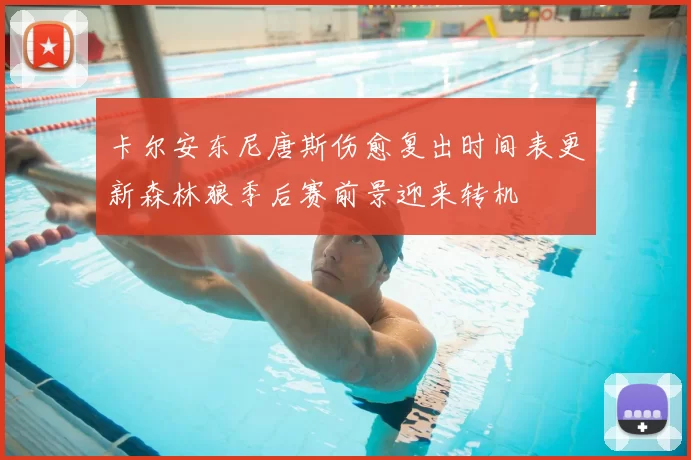 卡尔安东尼唐斯伤愈复出时间表更新森林狼季后赛前景迎来转机