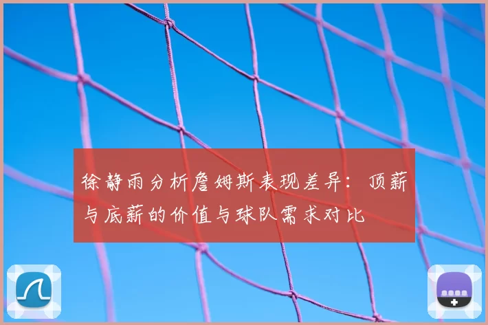 徐静雨分析詹姆斯表现差异：顶薪与底薪的价值与球队需求对比