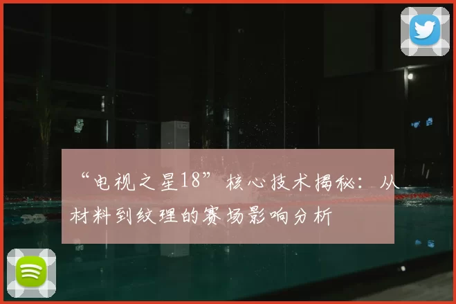 “电视之星18”核心技术揭秘：从材料到纹理的赛场影响分析