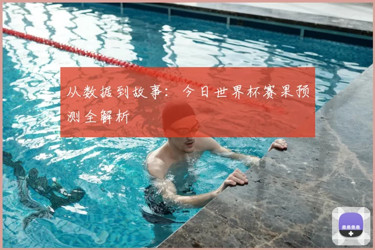 从数据到故事:今日世界杯赛果预测全解析