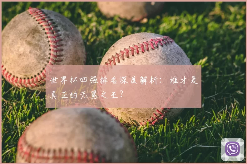 世界杯四强排名深度解析：谁才是真正的无冕之王？