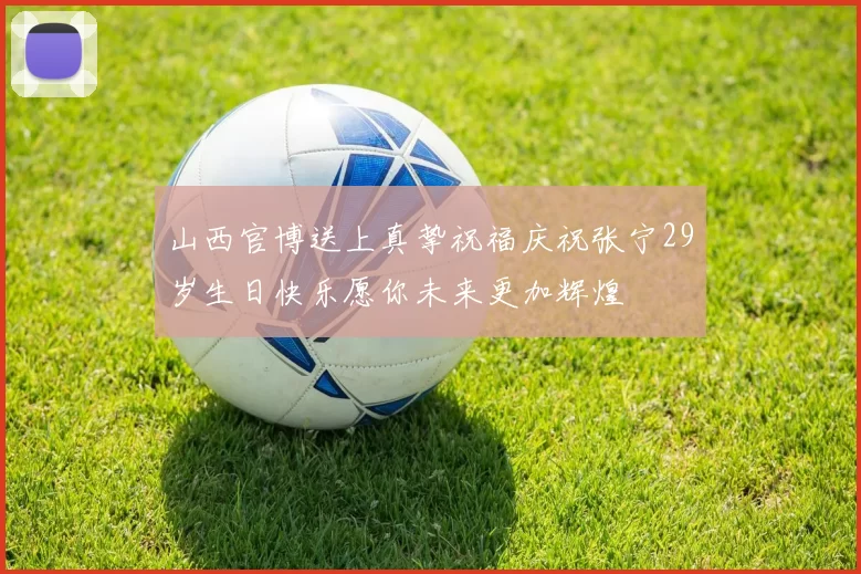 山西官博送上真挚祝福庆祝张宁29岁生日快乐愿你未来更加辉煌