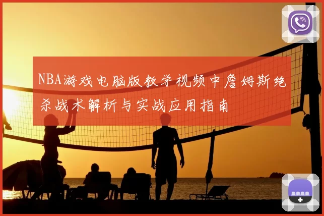 NBA游戏电脑版教学视频中詹姆斯绝杀战术解析与实战应用指南