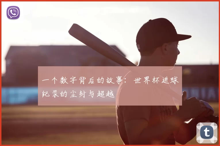 一个数字背后的故事:世界杯进球纪录的尘封与超越