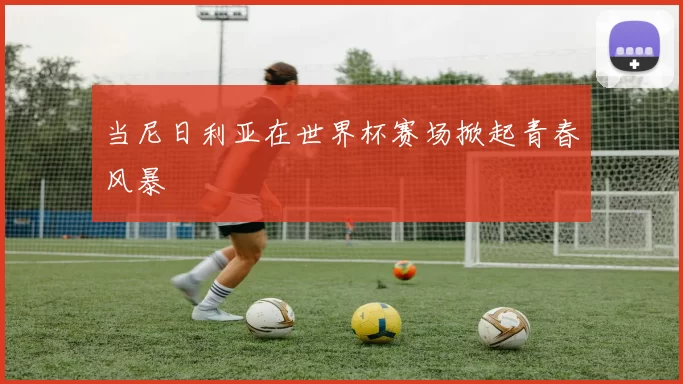 当尼日利亚在世界杯赛场掀起青春风暴