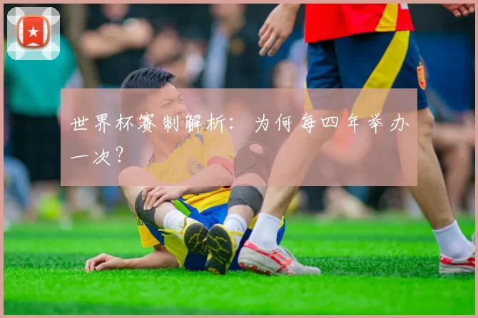 世界杯赛制解析:为何每四年举办一次?