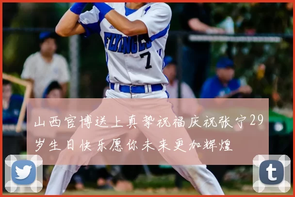 山西官博送上真挚祝福庆祝张宁29岁生日快乐愿你未来更加辉煌