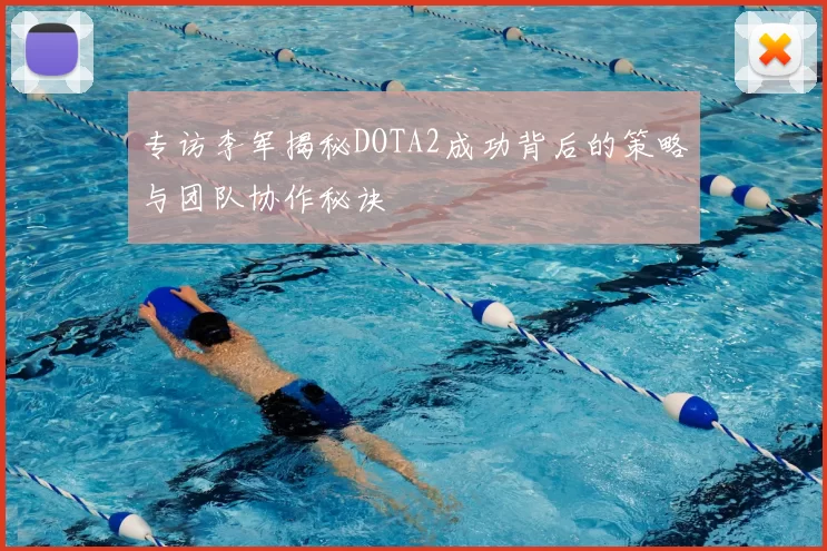 专访李军揭秘DOTA2成功背后的策略与团队协作秘诀