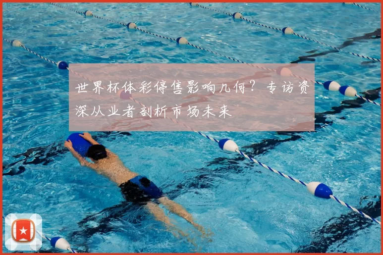 世界杯体彩停售影响几何？专访资深从业者剖析市场未来