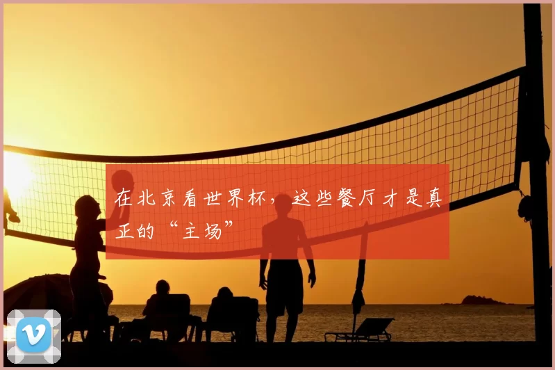 在北京看世界杯,这些餐厅才是真正的“主场”