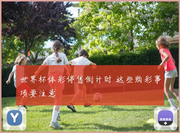 世界杯体彩停售倒计时 这些购彩事项要注意