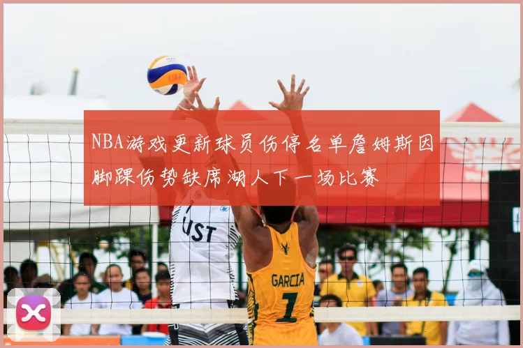 NBA游戏更新球员伤停名单詹姆斯因脚踝伤势缺席湖人下一场比赛
