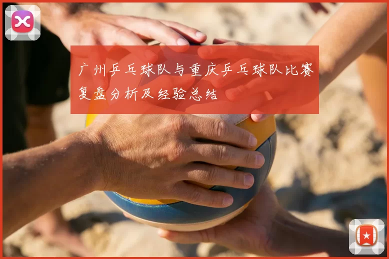 广州乒乓球队与重庆乒乓球队比赛复盘分析及经验总结