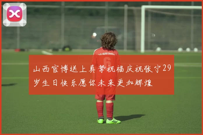 山西官博送上真挚祝福庆祝张宁29岁生日快乐愿你未来更加辉煌