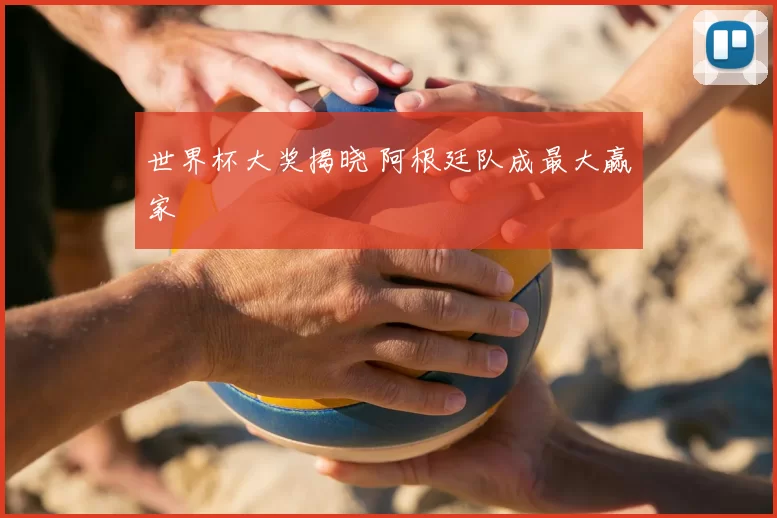 世界杯大奖揭晓 阿根廷队成最大赢家