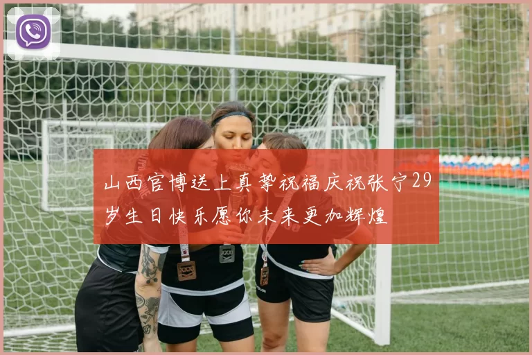 山西官博送上真挚祝福庆祝张宁29岁生日快乐愿你未来更加辉煌