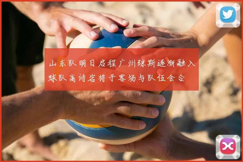 山东队明日启程广州琼斯逐渐融入球队高诗岩将于客场与队伍会合
