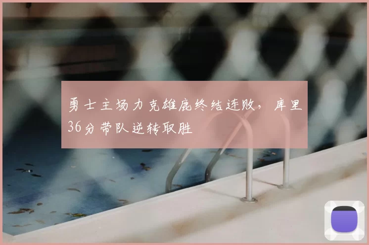 勇士主场力克雄鹿终结连败，库里36分带队逆转取胜