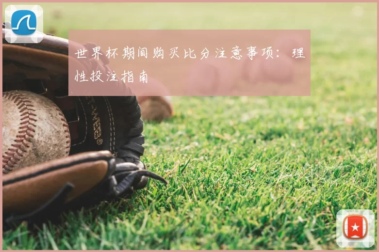 世界杯期间购买比分注意事项：理性投注指南