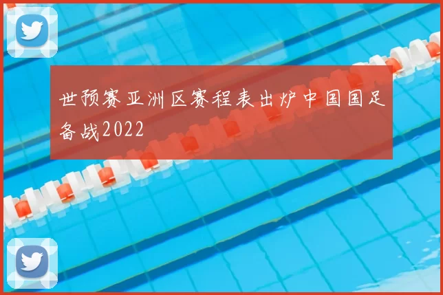 世预赛亚洲区赛程表出炉中国国足备战2022