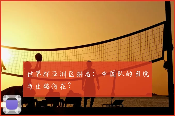 世界杯亚洲区排名：中国队的困境与出路何在？