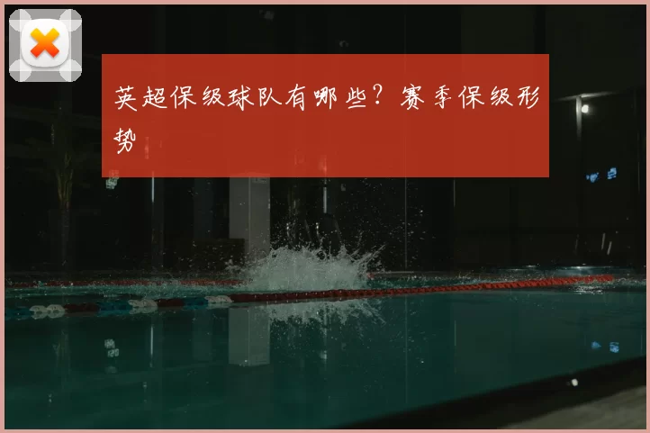 英超保级球队有哪些？赛季保级形势