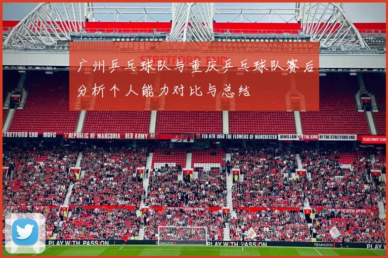 广州乒乓球队与重庆乒乓球队赛后分析个人能力对比与总结