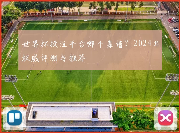 世界杯投注平台哪个靠谱?2024年权威评测与推荐