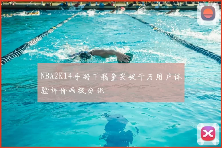 NBA2K14手游下载量突破千万用户体验评价两极分化