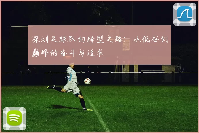 深圳足球队的转型之路：从低谷到巅峰的奋斗与追求