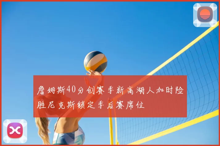 詹姆斯40分创赛季新高湖人加时险胜尼克斯锁定季后赛席位