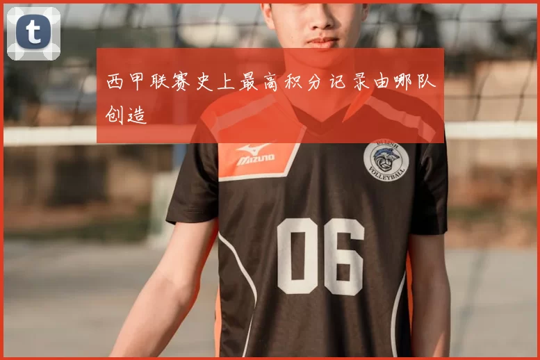 西甲联赛史上最高积分记录由哪队创造