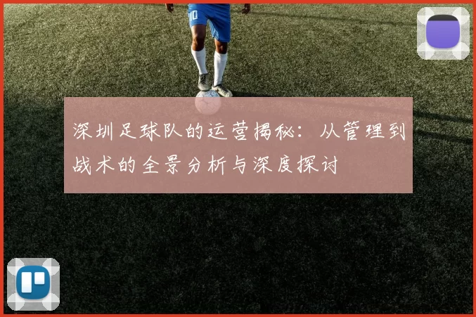 深圳足球队的运营揭秘：从管理到战术的全景分析与深度探讨