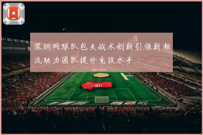 深圳网球队包夹战术创新引领新潮流助力团队提升竞技水平