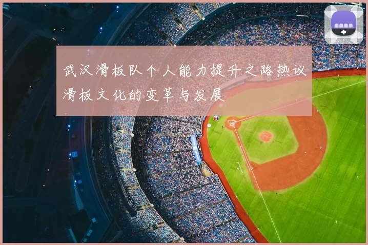 武汉滑板队个人能力提升之路热议滑板文化的变革与发展
