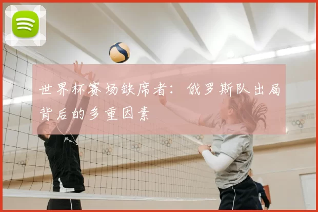 世界杯赛场缺席者：俄罗斯队出局背后的多重因素
