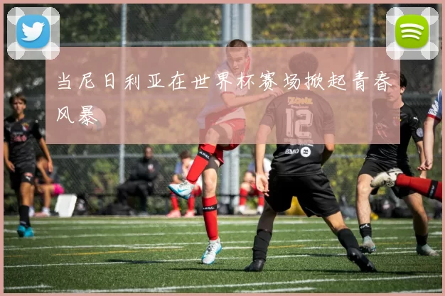 当尼日利亚在世界杯赛场掀起青春风暴