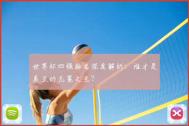 世界杯四强排名深度解析:谁才是真正的无冕之王?
