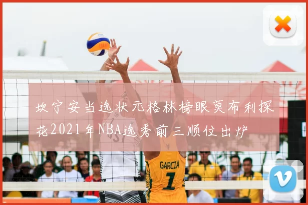 坎宁安当选状元格林榜眼莫布利探花2021年NBA选秀前三顺位出炉