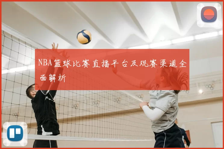 NBA篮球比赛直播平台及观赛渠道全面解析